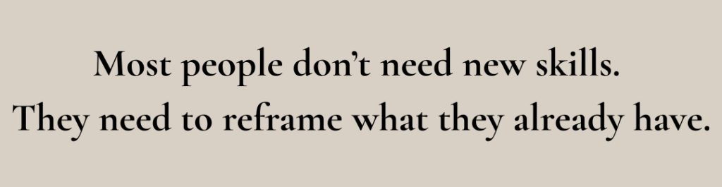 You don't need a new career you need to reframe your skills